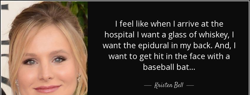 quote i feel like when i arrive at the hospital i want a glass of whiskey i want the epidural kristen bell Quotes