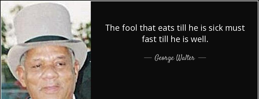 quote the fool that eats till he is sick must fast till he is well george walter Quotes