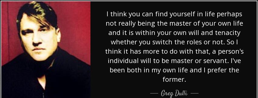 quote i think you can find yourself in life perhaps not really being the master of your own greg dulli Quotes