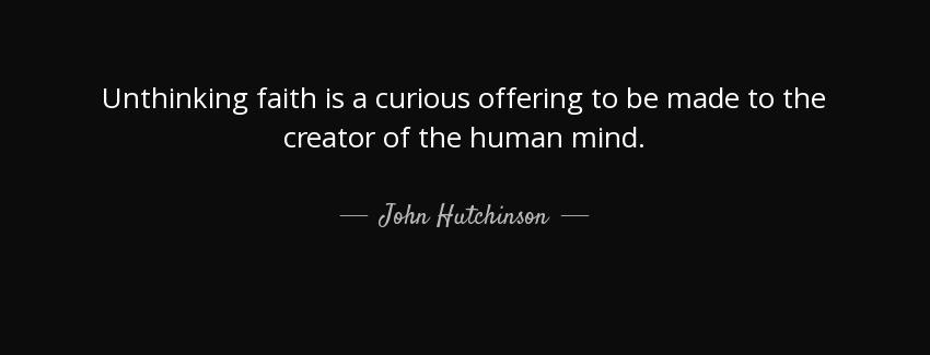 quote unthinking faith is a curious offering to be made to the creator of the human mind john hutchinson Quotes