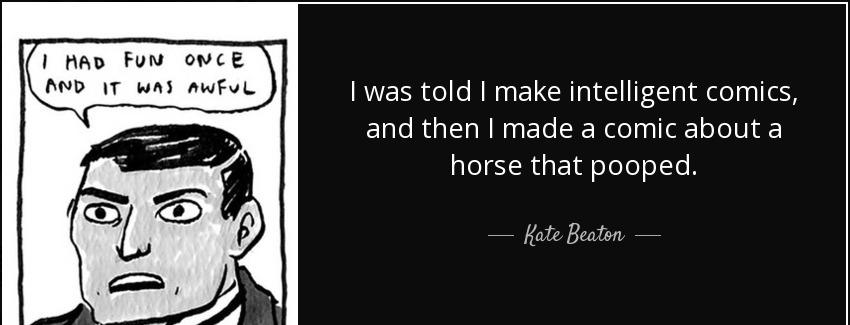 quote i was told i make intelligent comics and then i made a comic about a horse that pooped kate beaton Quotes