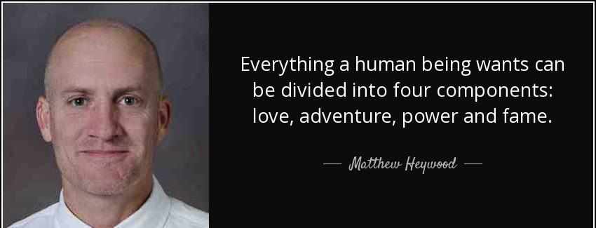 quote everything a human being wants can be divided into four components love adventure power matthew heywood Quotes