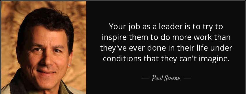 quote your job as a leader is to try to inspire them to do more work than they ve ever done paul sereno Quotes