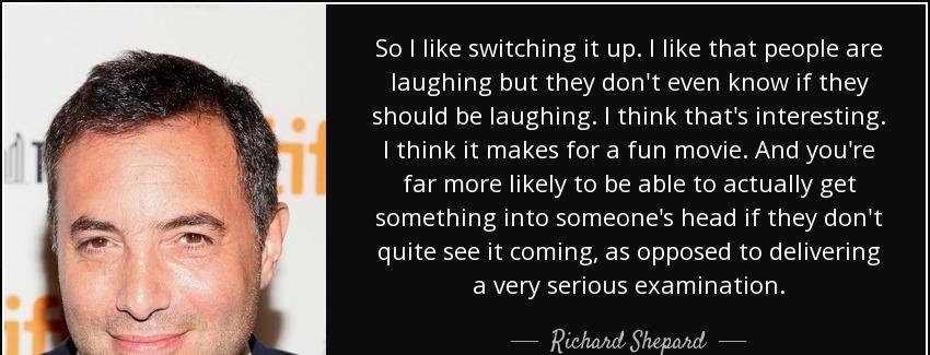 quote so i like switching it up i like that people are laughing but they don t even know if richard shepard Quotes