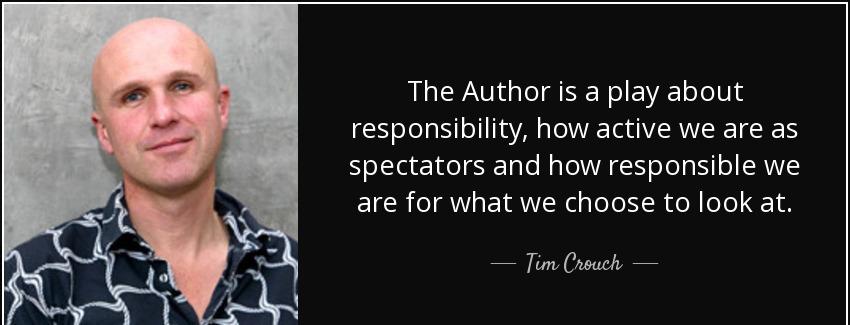 quote the author is a play about responsibility how active we are as spectators and how responsible tim crouch Quotes