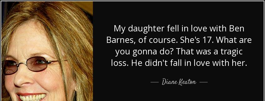 quote my daughter fell in love with ben barnes of course she s 17 what are you gonna do that diane keaton Quotes