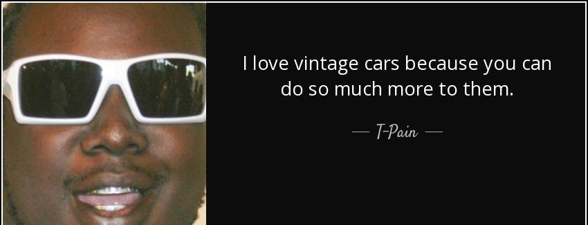quote i love vintage cars because you can do so much more to them t pain Quotes