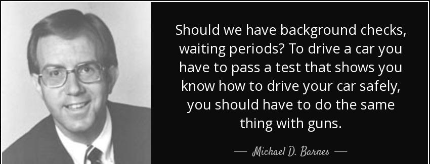 quote should we have background checks waiting periods to drive a car you have to pass a test michael d barnes Quotes