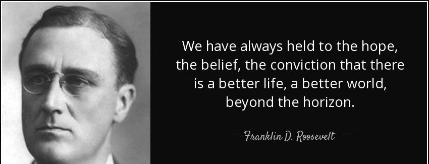 quote we have always held to the hope the belief the conviction that there is a better life franklin d roosevelt Quotes