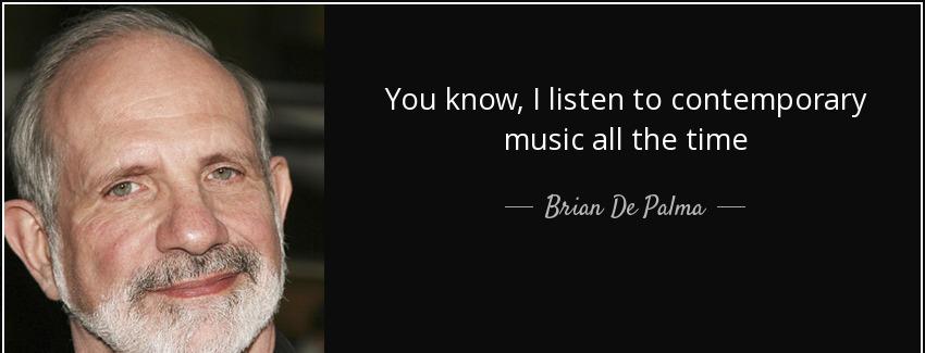 quote you know i listen to contemporary music all the time brian de palma Quotes