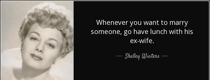 quote whenever you want to marry someone go have lunch with his ex wife shelley winters Quotes
