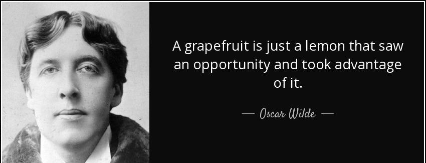 quote a grapefruit is just a lemon that saw an opportunity and took advantage of it oscar wilde Quotes