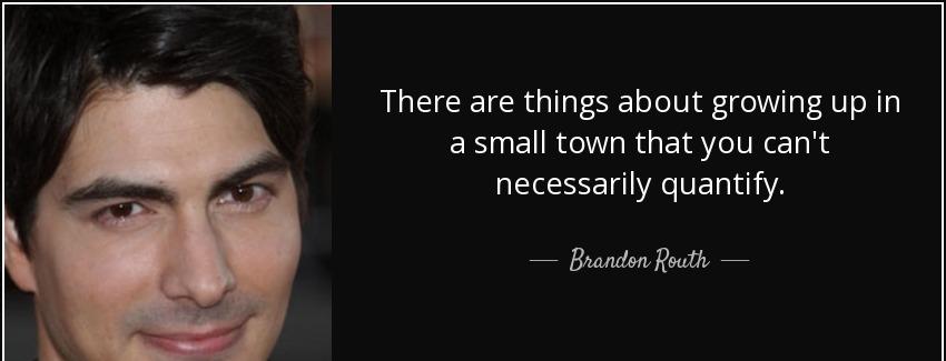 quote there are things about growing up in a small town that you can t necessarily quantify brandon routh Quotes