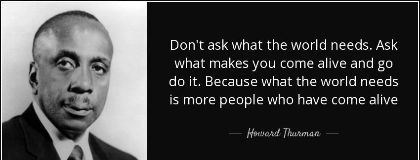 quote don t ask what the world needs ask what makes you come alive and go do it because what howard thurman Quotes