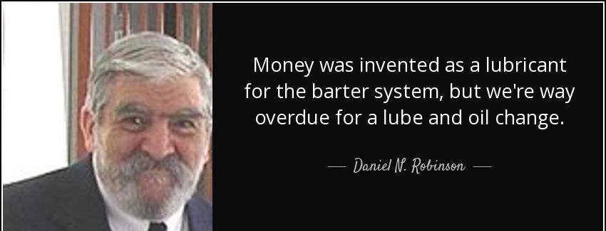 quote money was invented as a lubricant for the barter system but we re way overdue for a daniel n robinson Quotes