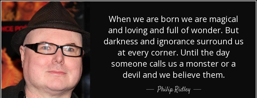 quote when we are born we are magical and loving and full of wonder but darkness and ignorance philip ridley Quotes