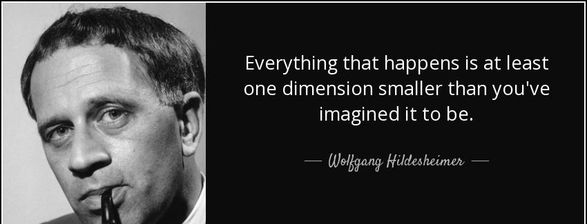 quote everything that happens is at least one dimension smaller than you ve imagined it to wolfgang hildesheimer Quotes