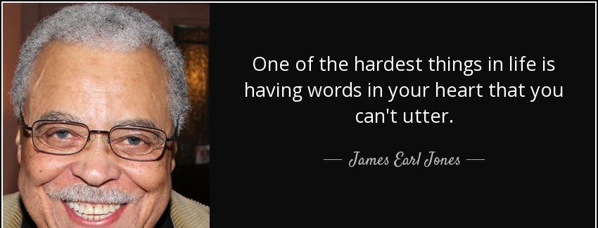 quote one of the hardest things in life is having words in your heart that you can t utter james earl jones Quotes