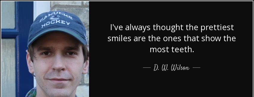 quote i ve always thought the prettiest smiles are the ones that show the most teeth d w wilson Quotes