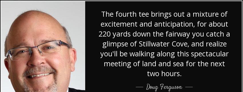 quote the fourth tee brings out a mixture of excitement and anticipation for about 220 yards doug ferguson Quotes