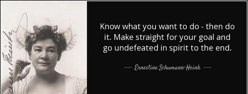 quote know what you want to do then do it make straight for your goal and go undefeated in ernestine schumann heink Quotes