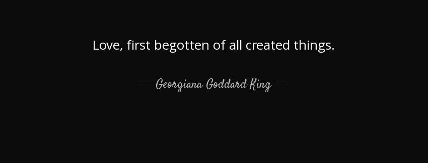 quote love first begotten of all created things georgiana goddard king Quotes