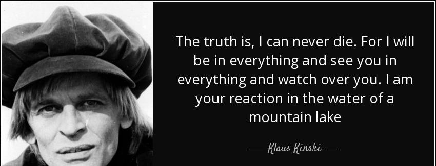 quote the truth is i can never die for i will be in everything and see you in everything and klaus kinski Quotes