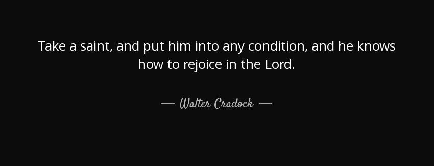 quote take a saint and put him into any condition and he knows how to rejoice in the lord walter cradock Quotes