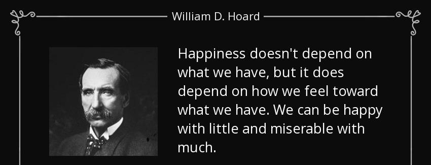 quote happiness doesn t depend on what we have but it does depend on how we feel toward what william d hoard Quotes