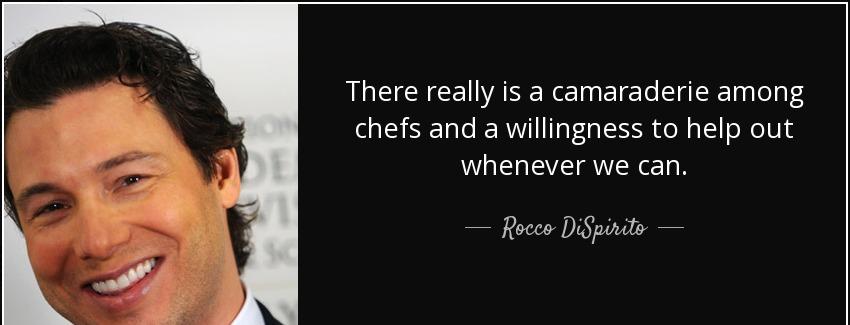 quote there really is a camaraderie among chefs and a willingness to help out whenever we rocco dispirito Quotes