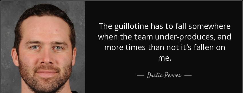 quote the guillotine has to fall somewhere when the team under produces and more times than dustin penner Quotes