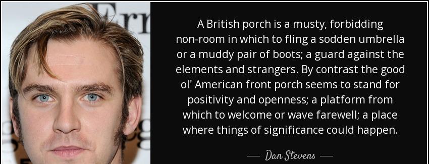 quote a british porch is a musty forbidding non room in which to fling a sodden umbrella or dan stevens Quotes