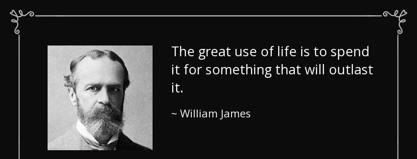quote the great use of life is to spend it for something that will outlast it william james Quotes
