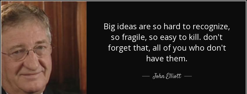 quote big ideas are so hard to recognize so fragile so easy to kill don t forget that all john elliott Quotes