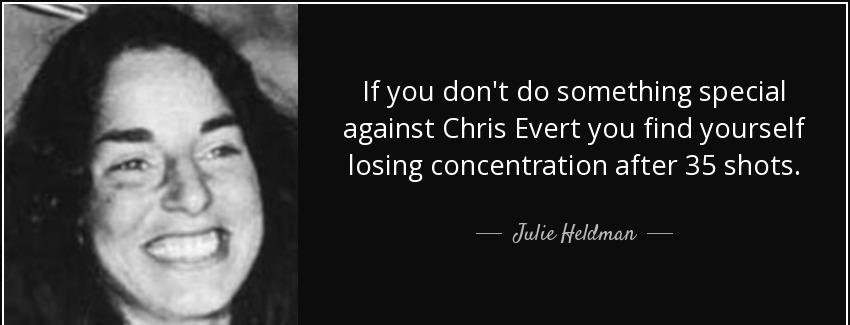 quote if you don t do something special against chris evert you find yourself losing concentration julie heldman Quotes