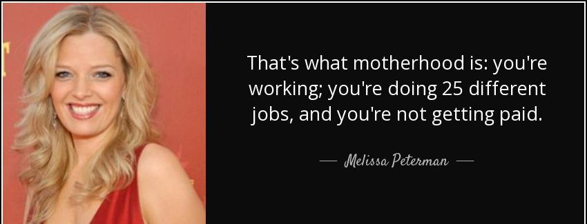quote that s what motherhood is you re working you re doing 25 different jobs and you re not melissa peterman Quotes