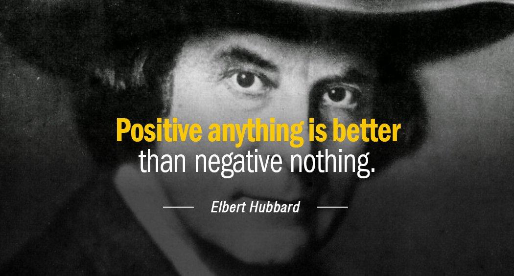 Quotation Elbert Hubbard Positive anything is better than negative nothing Quotes