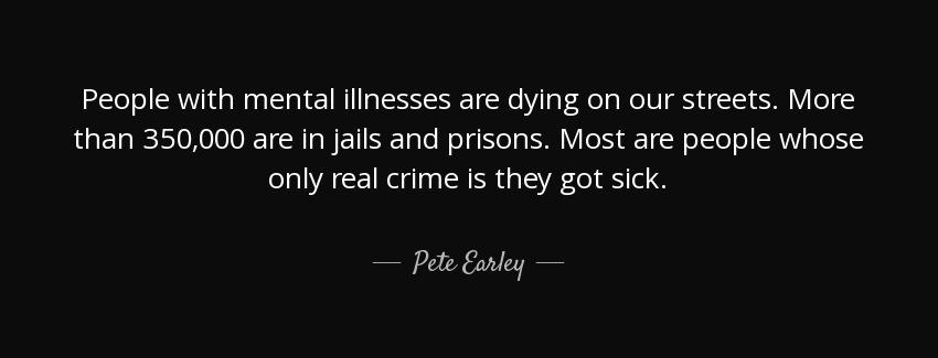 quote people with mental illnesses are dying on our streets more than 350 000 are in jails pete earley Quotes