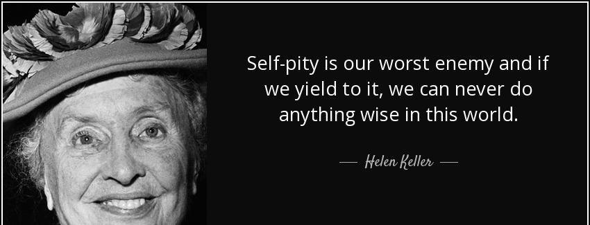 quote self pity is our worst enemy and if we yield to it we can never do anything wise in helen keller Quotes