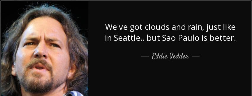 quote we ve got clouds and rain just like in seattle but sao paulo is better eddie vedder Quotes