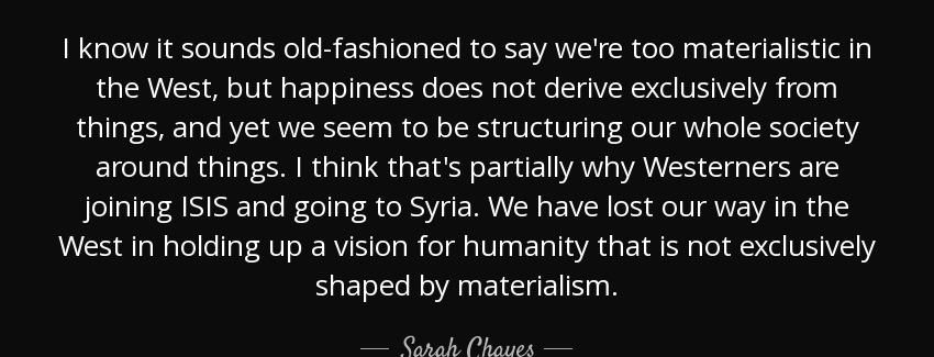 quote i know it sounds old fashioned to say we re too materialistic in the west but happiness sarah chayes Quotes