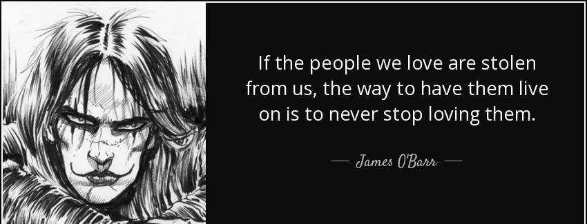 quote if the people we love are stolen from us the way to have them live on is to never stop james o barr Quotes
