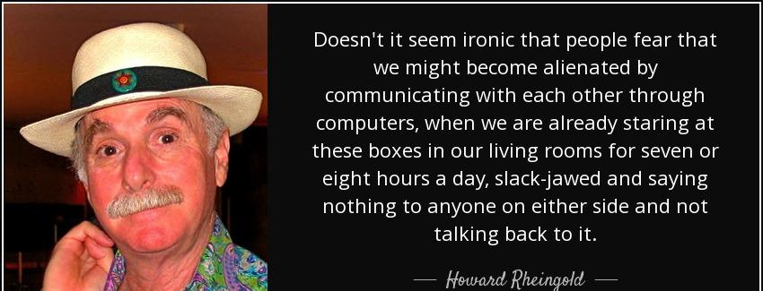 quote doesn t it seem ironic that people fear that we might become alienated by communicating howard rheingold Quotes