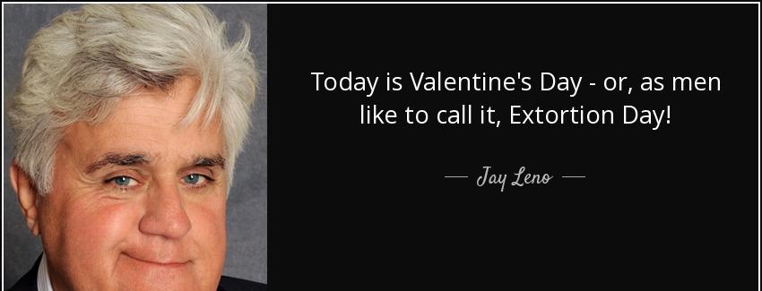 quote today is valentine s day or as men like to call it extortion day jay leno Quotes