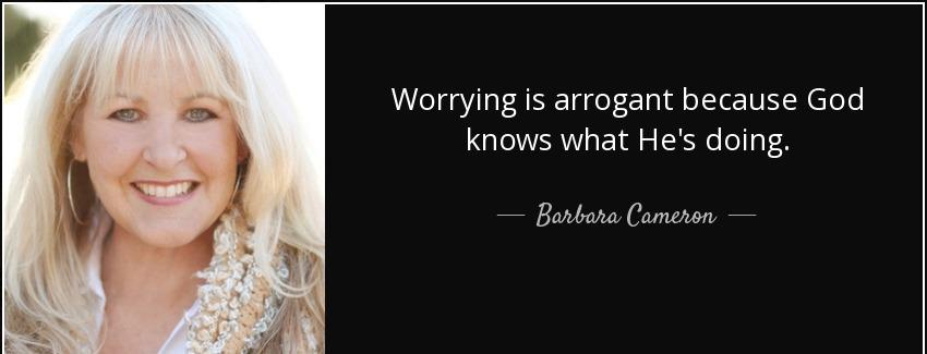 quote worrying is arrogant because god knows what he s doing barbara cameron Quotes