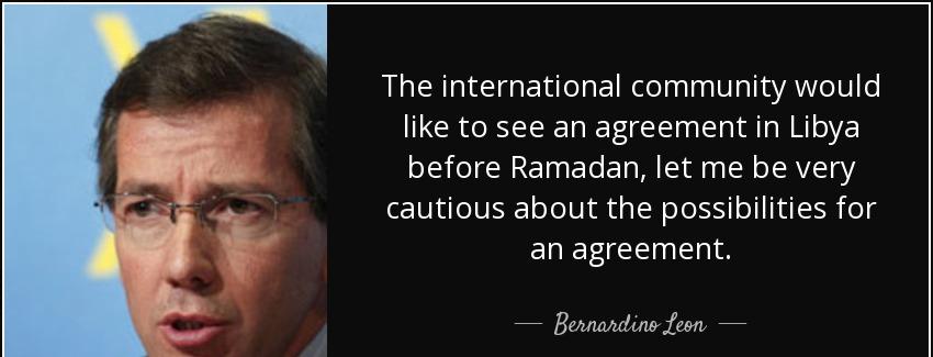 quote the international community would like to see an agreement in libya before ramadan let bernardino leon Quotes