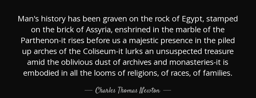 quote man s history has been graven on the rock of egypt stamped on the brick of assyria enshrined charles thomas newton Quotes