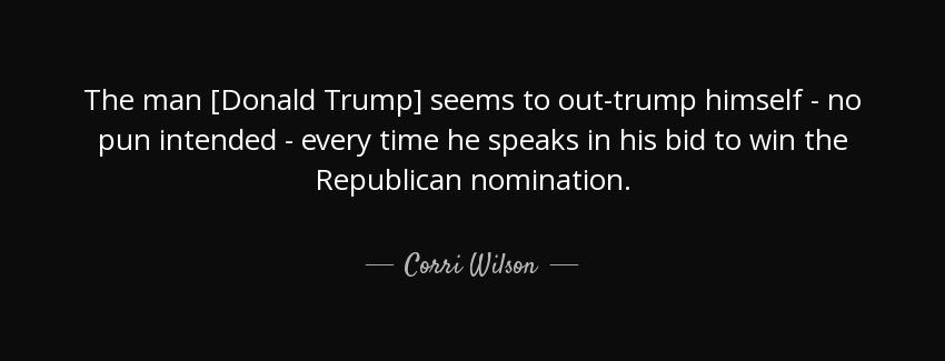 quote the man donald trump seems to out trump himself no pun intended every time he speaks corri wilson Quotes