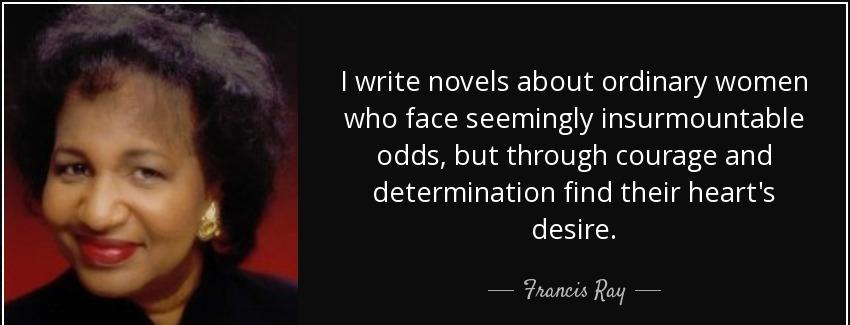 quote i write novels about ordinary women who face seemingly insurmountable odds but through francis ray Quotes