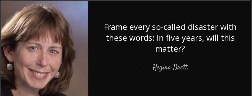 quote frame every so called disaster with these words in five years will this matter regina brett Quotes